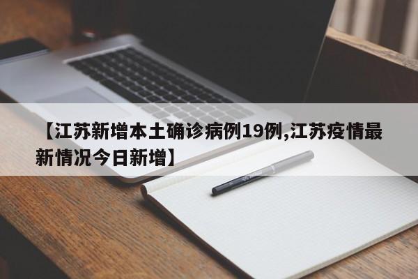 【江苏新增本土确诊病例19例,江苏疫情最新情况今日新增】