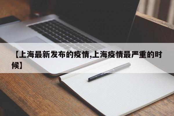 【上海最新发布的疫情,上海疫情最严重的时候】