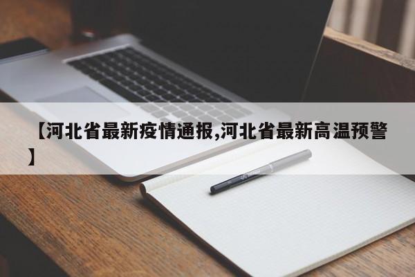 【河北省最新疫情通报,河北省最新高温预警】