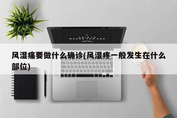 风湿痛要做什么确诊(风湿疼一般发生在什么部位)
