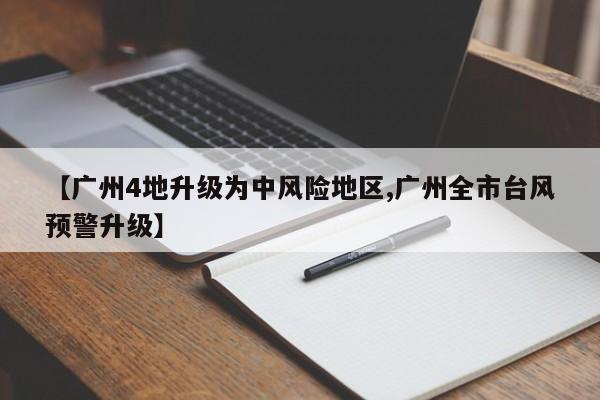 【广州4地升级为中风险地区,广州全市台风预警升级】