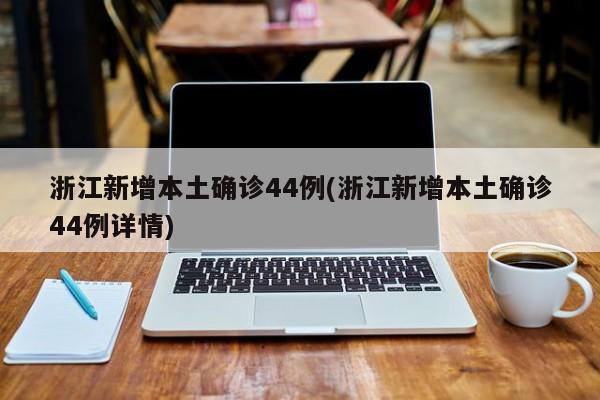 浙江新增本土确诊44例(浙江新增本土确诊44例详情)