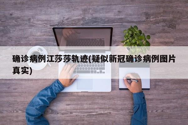 确诊病例江莎莎轨迹(疑似新冠确诊病例图片真实)