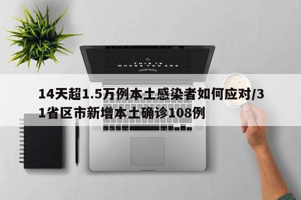 14天超1.5万例本土感染者如何应对/31省区市新增本土确诊108例