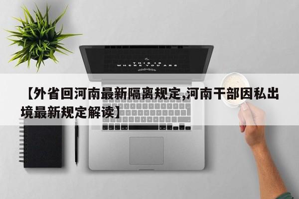 【外省回河南最新隔离规定,河南干部因私出境最新规定解读】