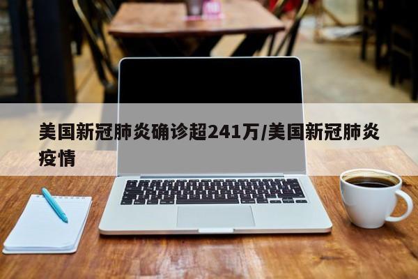 美国新冠肺炎确诊超241万/美国新冠肺炎疫情
