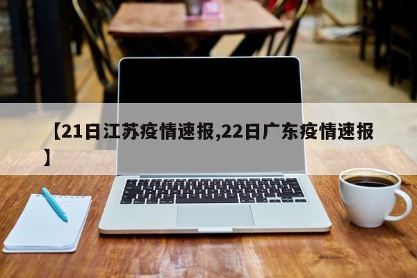 【21日江苏疫情速报,22日广东疫情速报】
