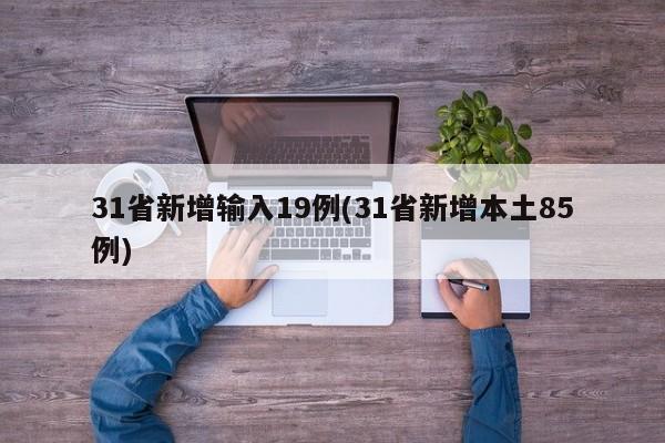 31省新增输入19例(31省新增本土85例)