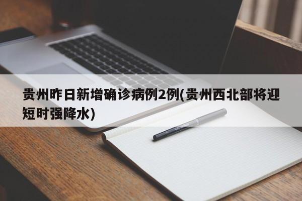 贵州昨日新增确诊病例2例(贵州西北部将迎短时强降水)