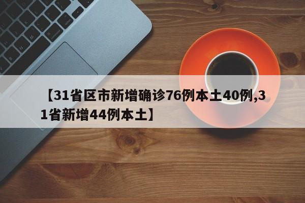 【31省区市新增确诊76例本土40例,31省新增44例本土】