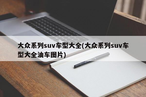 大众系列suv车型大全(大众系列suv车型大全油车图片)
