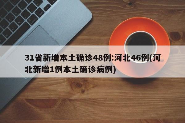 31省新增本土确诊48例:河北46例(河北新增1例本土确诊病例)