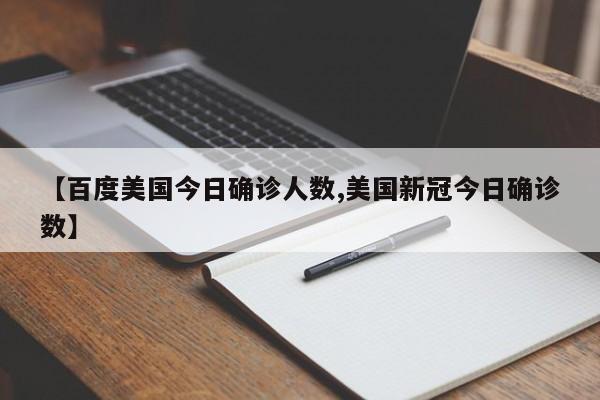 【百度美国今日确诊人数,美国新冠今日确诊数】
