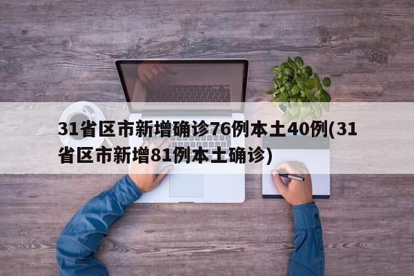 31省区市新增确诊76例本土40例(31省区市新增81例本土确诊)