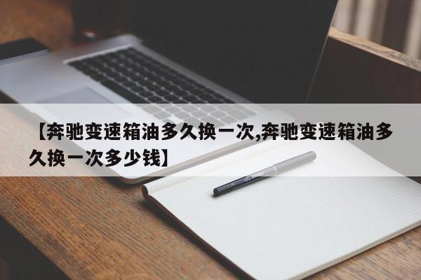 【奔驰变速箱油多久换一次,奔驰变速箱油多久换一次多少钱】