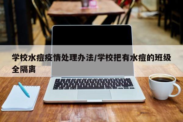 学校水痘疫情处理办法/学校把有水痘的班级全隔离