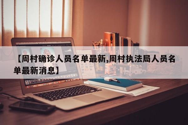 【周村确诊人员名单最新,周村执法局人员名单最新消息】