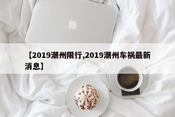 【2019潮州限行,2019潮州车祸最新消息】
