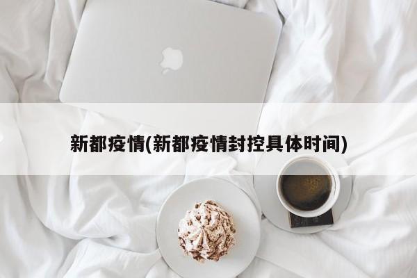 新都疫情(新都疫情封控具体时间)