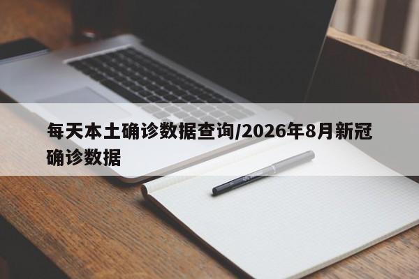 每天本土确诊数据查询/2026年8月新冠确诊数据