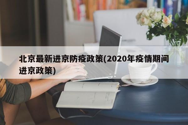 北京最新进京防疫政策(2020年疫情期间进京政策)