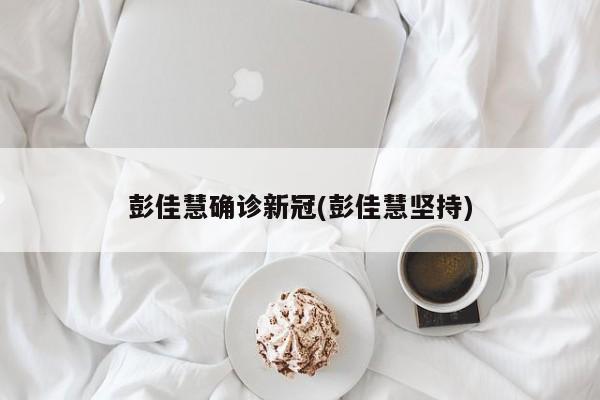 彭佳慧确诊新冠(彭佳慧坚持)