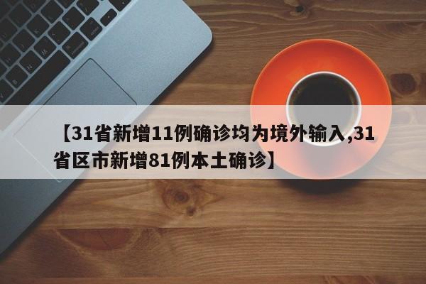 【31省新增11例确诊均为境外输入,31省区市新增81例本土确诊】