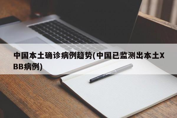 中国本土确诊病例趋势(中国已监测出本土XBB病例)