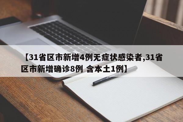 【31省区市新增4例无症状感染者,31省区市新增确诊8例 含本土1例】