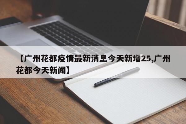 【广州花都疫情最新消息今天新增25,广州花都今天新闻】