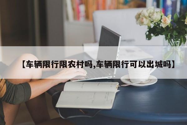 【车辆限行限农村吗,车辆限行可以出城吗】