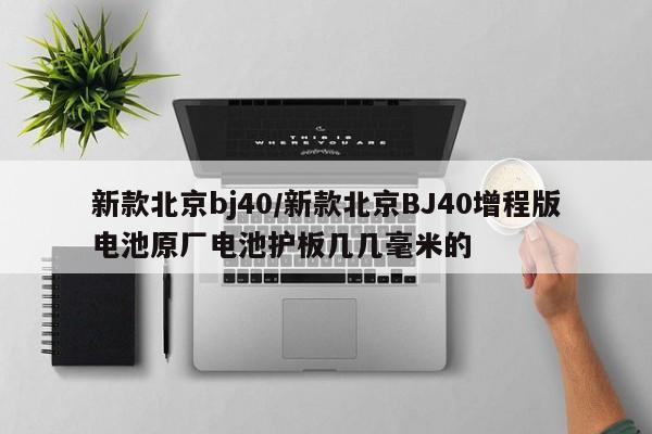 新款北京bj40/新款北京BJ40增程版电池原厂电池护板几几毫米的