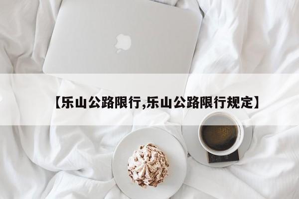【乐山公路限行,乐山公路限行规定】