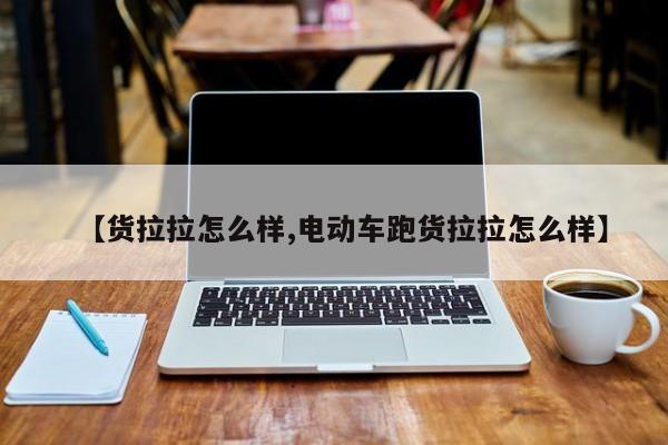 【货拉拉怎么样,电动车跑货拉拉怎么样】