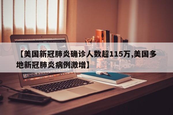 【美国新冠肺炎确诊人数超115万,美国多地新冠肺炎病例激增】
