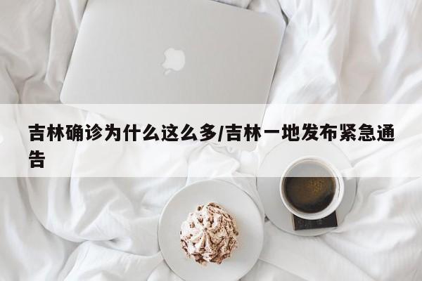 吉林确诊为什么这么多/吉林一地发布紧急通告