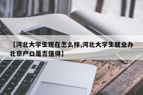【河北大学生现在怎么样,河北大学生就业办北京户口是否值得】