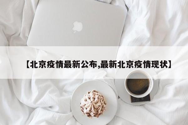 【北京疫情最新公布,最新北京疫情现状】