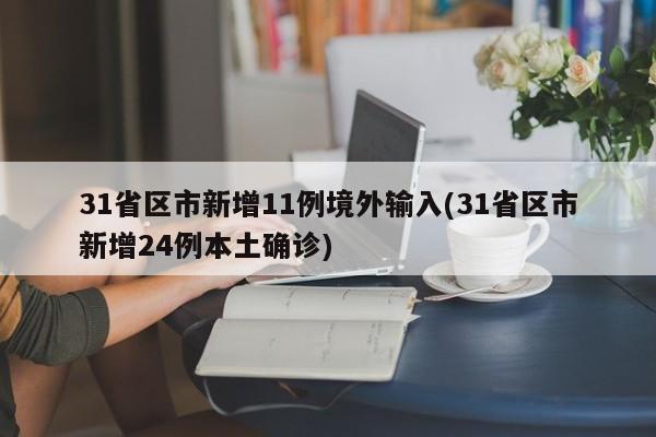 31省区市新增11例境外输入(31省区市新增24例本土确诊)
