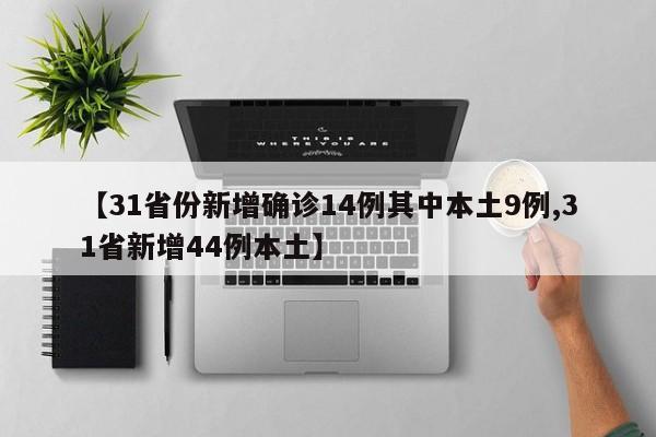 【31省份新增确诊14例其中本土9例,31省新增44例本土】