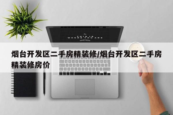 烟台开发区二手房精装修/烟台开发区二手房精装修房价