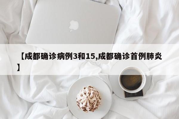 【成都确诊病例3和15,成都确诊首例肺炎】