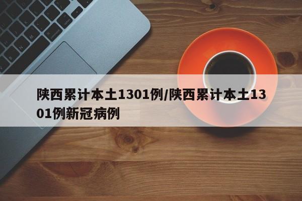 陕西累计本土1301例/陕西累计本土1301例新冠病例