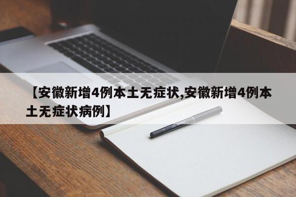 【安徽新增4例本土无症状,安徽新增4例本土无症状病例】