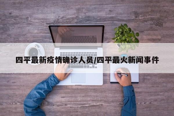 四平最新疫情确诊人员/四平最火新闻事件