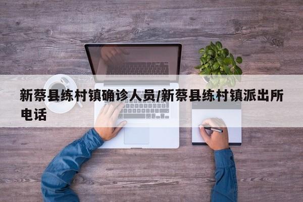 新蔡县练村镇确诊人员/新蔡县练村镇派出所电话