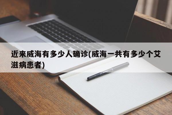 近来威海有多少人确诊(威海一共有多少个艾滋病患者)