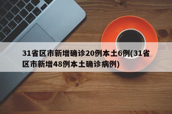 31省区市新增确诊20例本土6例(31省区市新增48例本土确诊病例)
