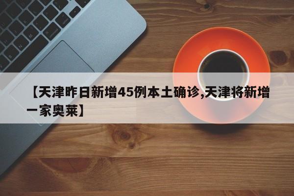 【天津昨日新增45例本土确诊,天津将新增一家奥莱】