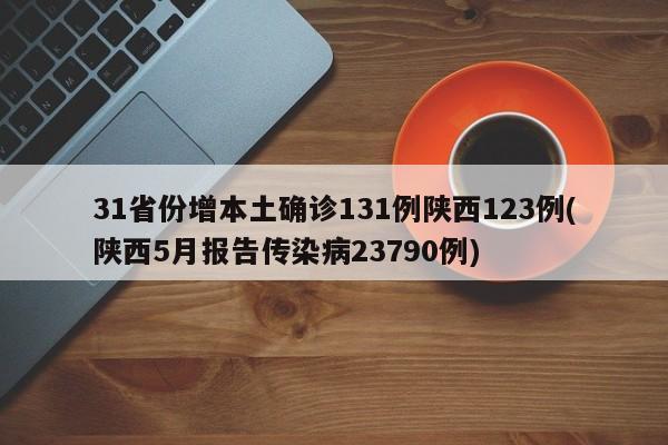 31省份增本土确诊131例陕西123例(陕西5月报告传染病23790例)